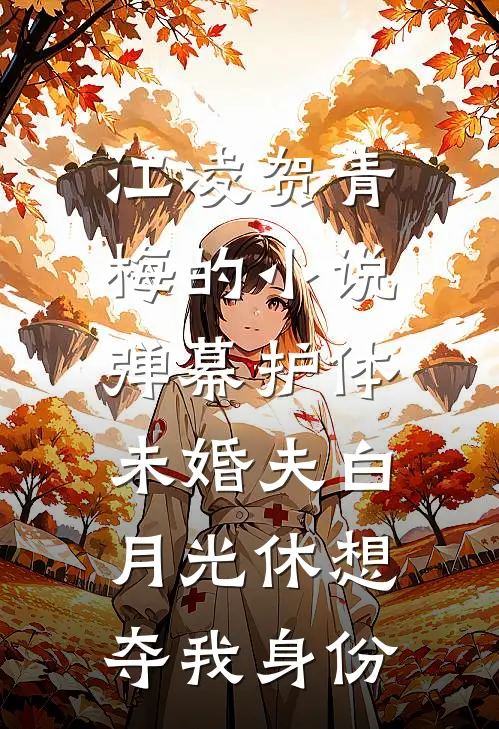 江凌贺青梅的小说弹幕护体，未婚夫白月光休想夺我身份