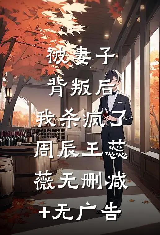 被妻子背叛后，我杀疯了周辰王蕊薇无删减+无广告