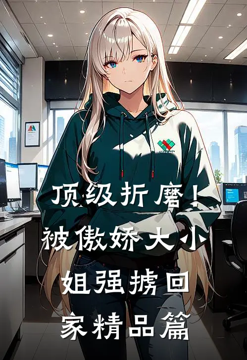 顶级折磨！被傲娇大小姐强掳回家精品篇