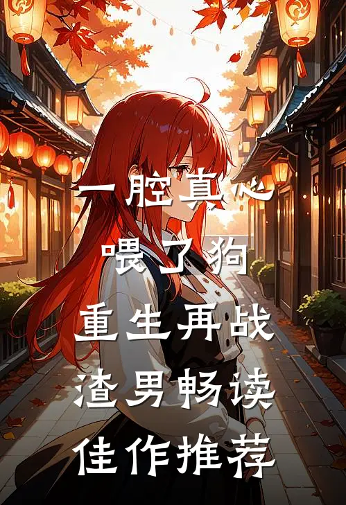 一腔真心喂了狗，重生再战渣男畅读佳作推荐