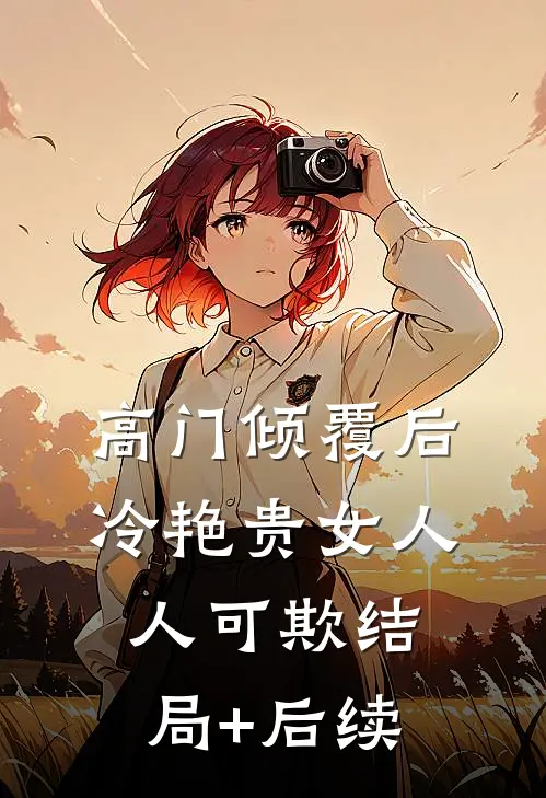 高门倾覆后，冷艳贵女人人可欺结局+后续
