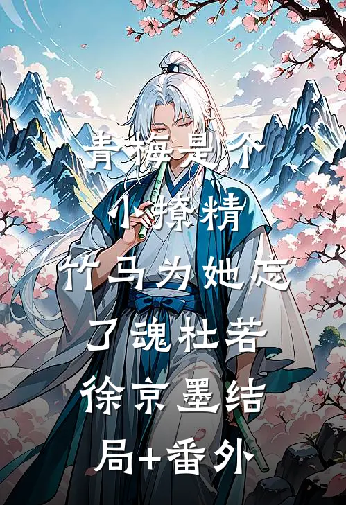 青梅是个小撩精，竹马为她忘了魂杜若徐京墨结局+番外