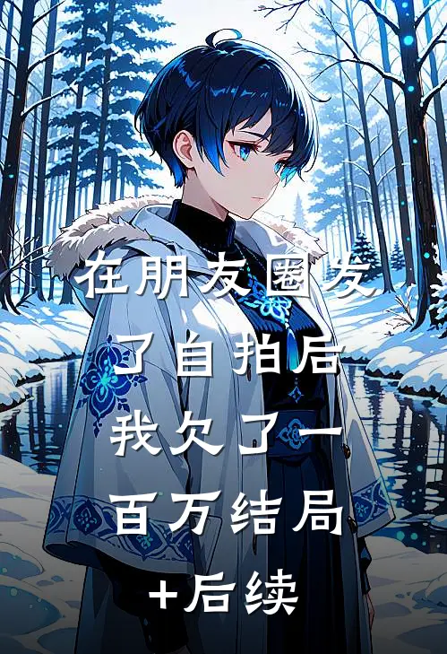在朋友圈发了自拍后，我欠了一百万结局+后续