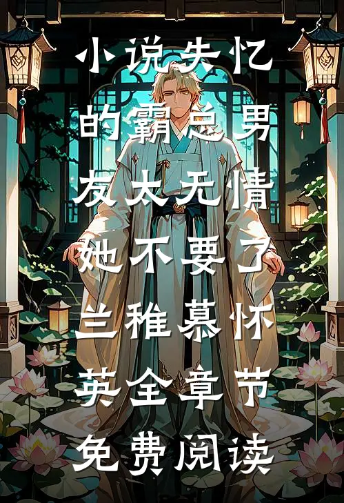 小说失忆的霸总男友太无情，她不要了兰稚慕怀英全章节免费阅读