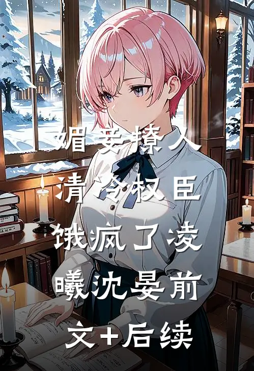媚妾撩人，清冷权臣饿疯了凌曦沈晏前文+后续