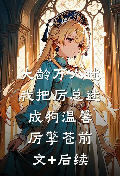 大龄万人迷，我把厉总迷成狗温馨厉擎苍前文+后续