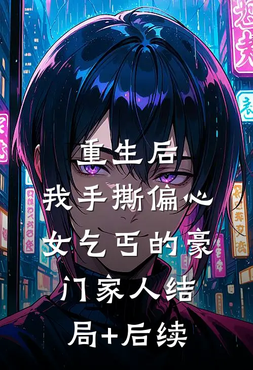 重生后，我手撕偏心女乞丐的豪门家人结局+后续