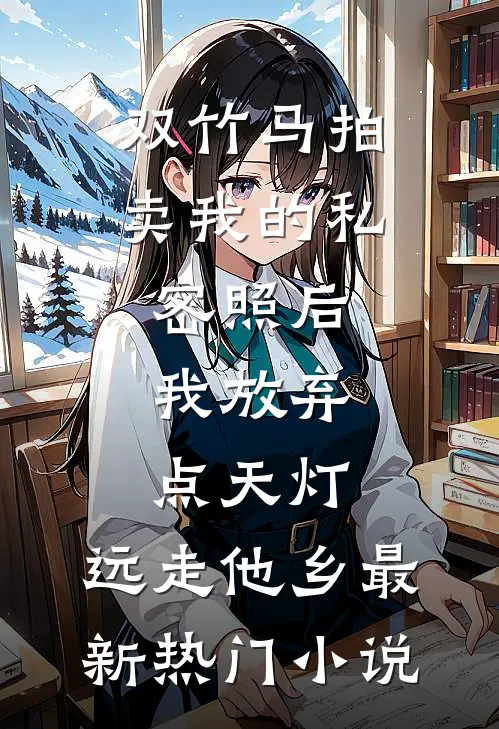 双竹马拍卖我的私密照后，我放弃点天灯，远走他乡最新热门小说