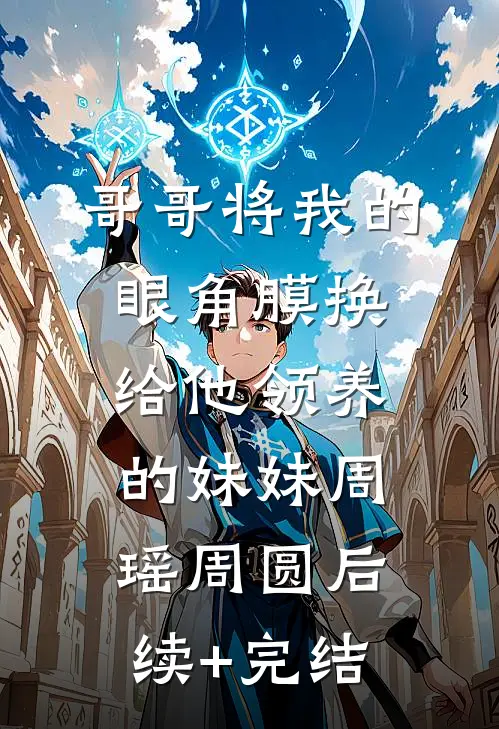 哥哥将我的眼角膜换给他领养的妹妹周瑶周圆后续+完结