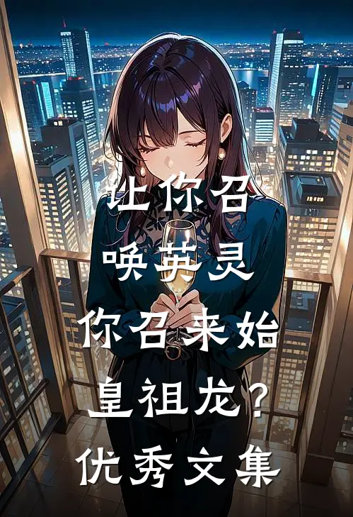 让你召唤英灵，你召来始皇祖龙？优秀文集