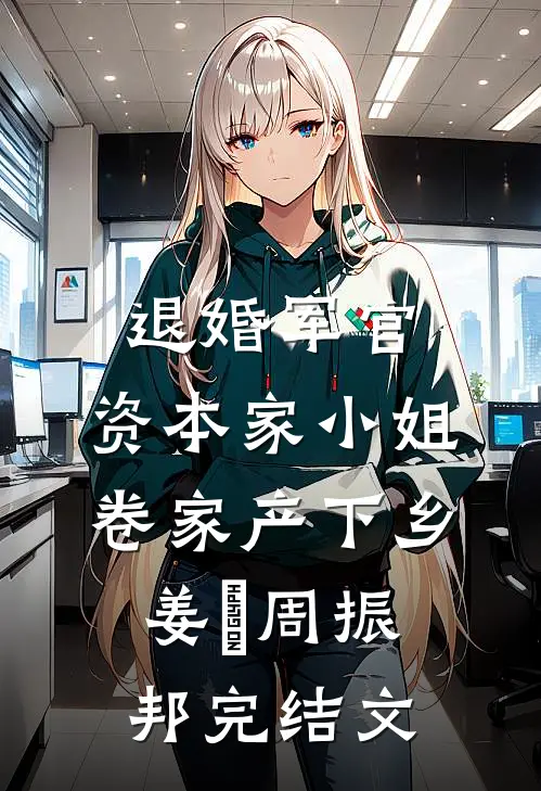 退婚军官，资本家小姐卷家产下乡姜婳周振邦完结文