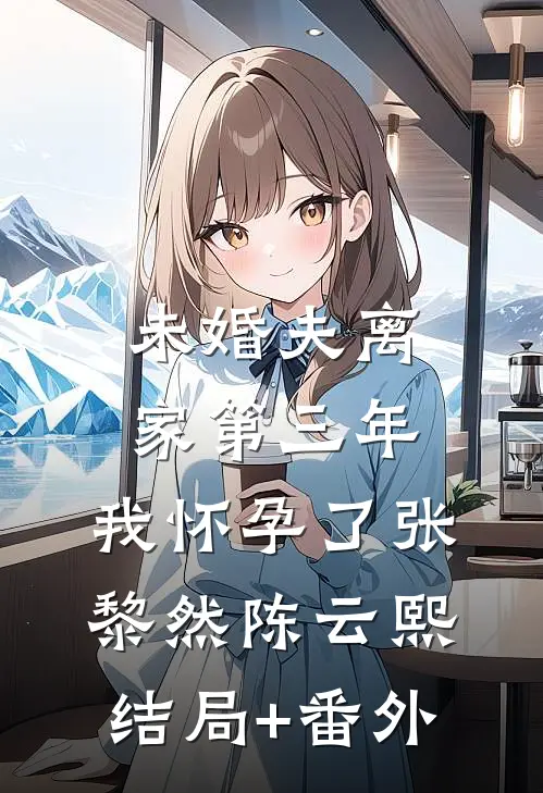 未婚夫离家第三年，我怀孕了张黎然陈云熙结局+番外
