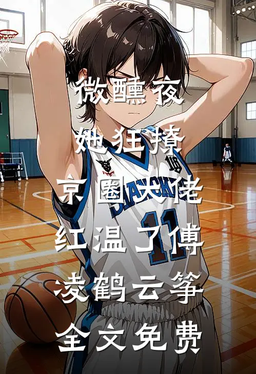 微醺夜，她狂撩，京圈大佬红温了傅凌鹤云筝全文免费