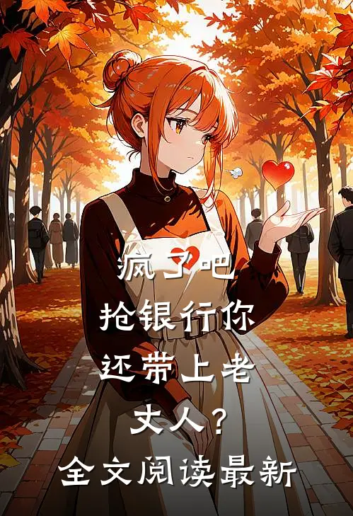 疯了吧，抢银行你还带上老丈人？全文阅读最新