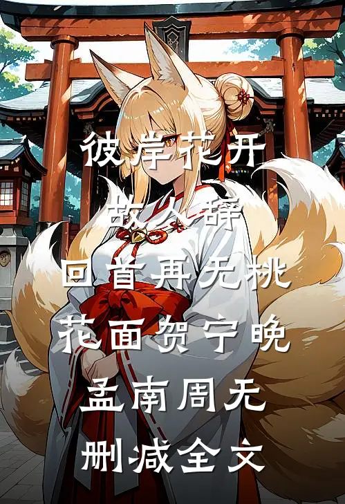 彼岸花开故人辞，回首再无桃花面贺宁晚孟南周无删减全文
