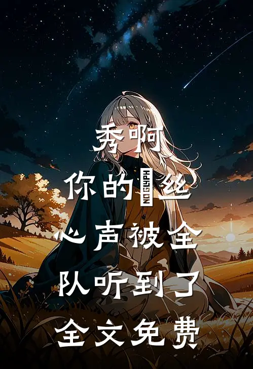 秀啊，你的屌丝心声被全队听到了全文免费