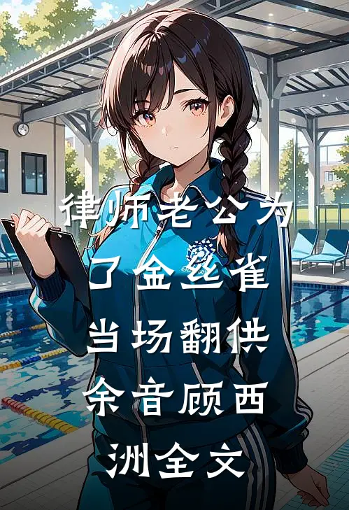 律师老公为了金丝雀，当场翻供余音顾西洲全文