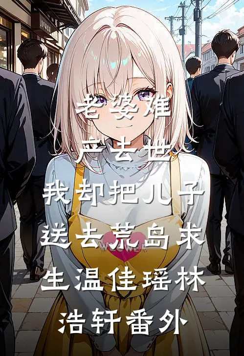 老婆难产去世，我却把儿子送去荒岛求生温佳瑶林浩轩番外