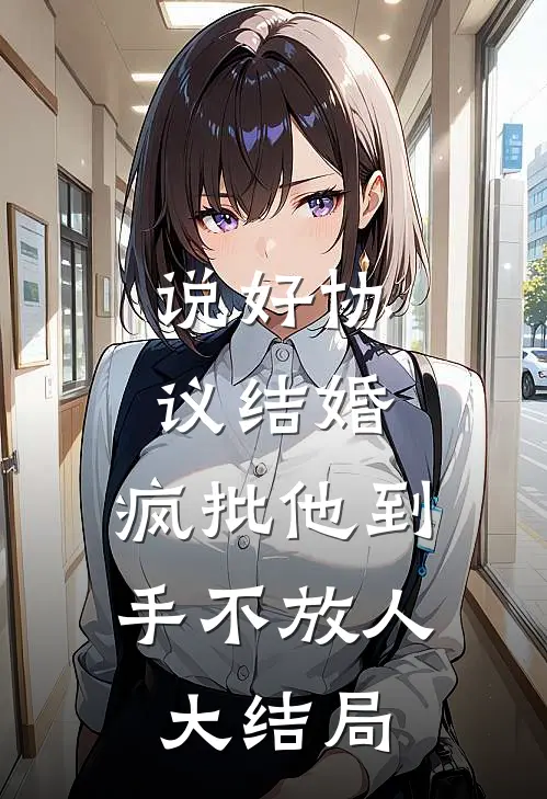 说好协议结婚，疯批他到手不放人大结局