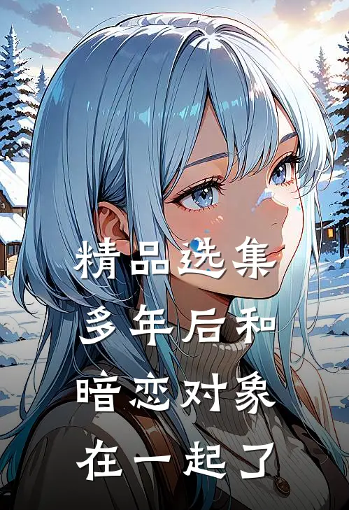 精品选集多年后和暗恋对象在一起了