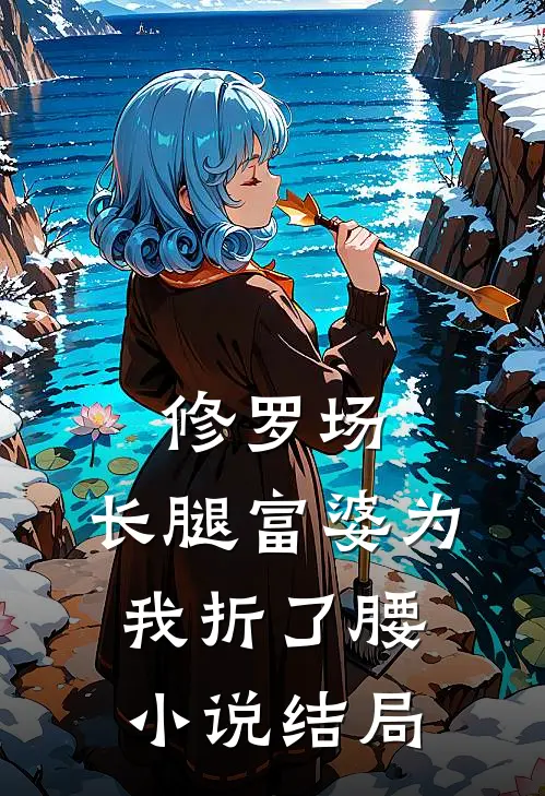 修罗场：长腿富婆为我折了腰小说结局