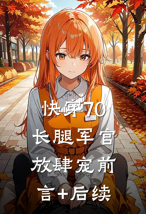 快穿70：长腿军官放肆宠前言+后续