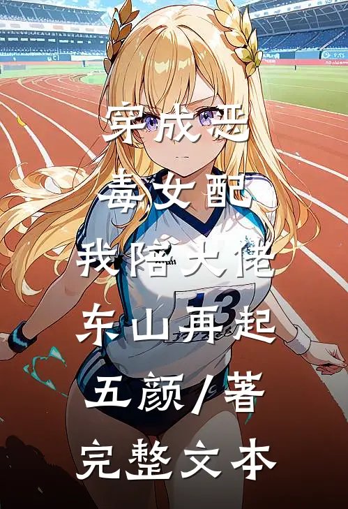 穿成恶毒女配,我陪大佬东山再起 五颜 / 著完整文本