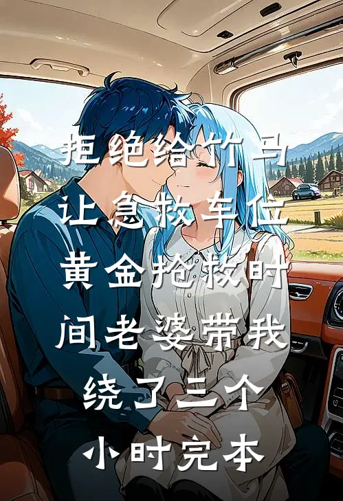 拒绝给竹马让急救车位，黄金抢救时间老婆带我绕了三个小时完本