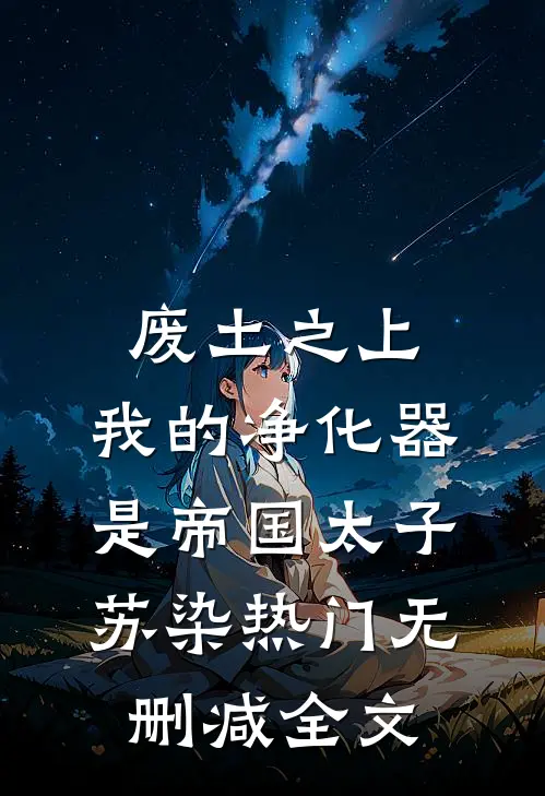 废土之上，我的净化器是帝国太子苏染热门无删减全文