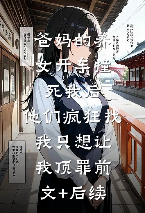 爸妈的养女开车撞死我后，他们疯狂找我只想让我顶罪前文+后续
