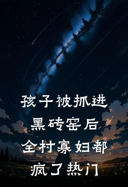 孩子被抓进黑砖窑后，全村寡妇都疯了热门