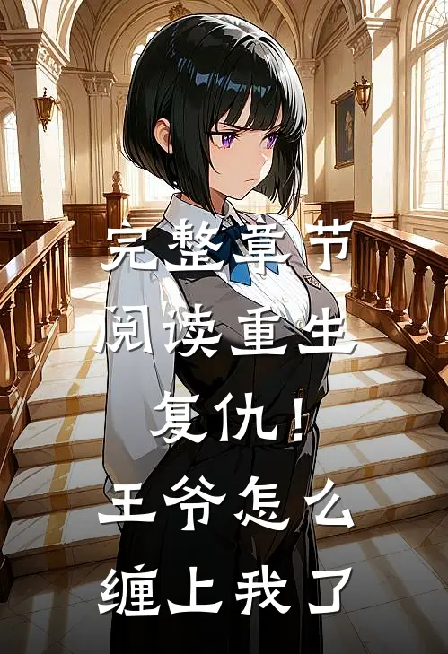 完整章节阅读重生复仇！王爷怎么缠上我了