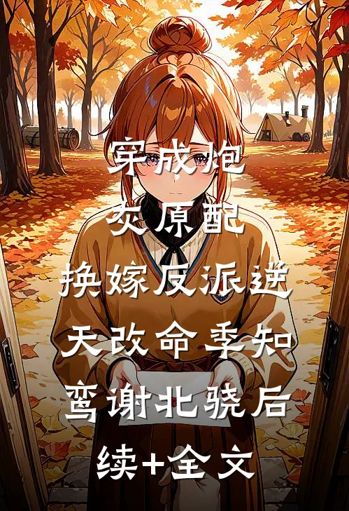 穿成炮灰原配，换嫁反派逆天改命季知鸾谢北骁后续+全文