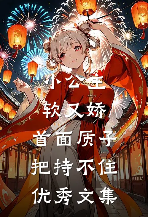 小公主软又娇，首面质子把持不住优秀文集