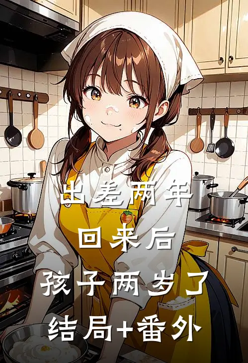 出差两年回来后，孩子两岁了结局+番外