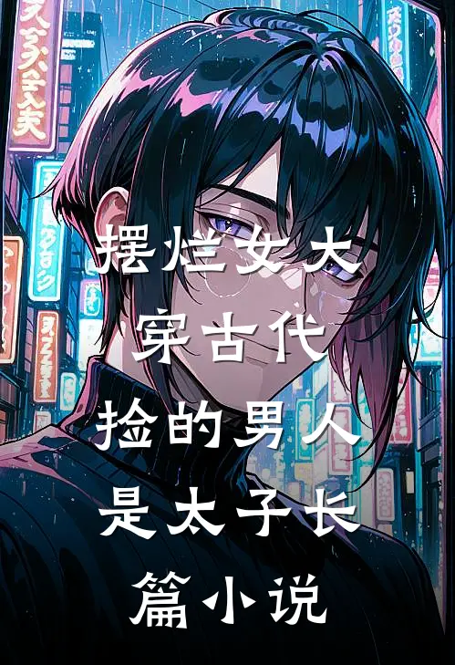 摆烂女大穿古代，捡的男人是太子长篇小说