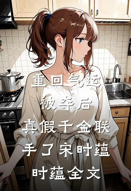重回气运被夺后，真假千金联手了宋时蕴时蕴全文