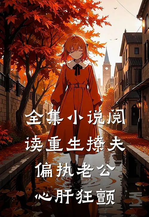 全集小说阅读重生撩夫：偏执老公心肝狂颤
