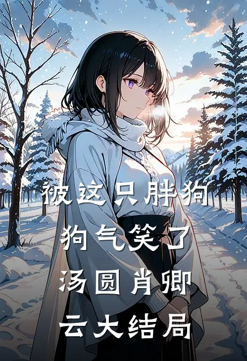 被这只胖狗狗气笑了汤圆肖卿云大结局