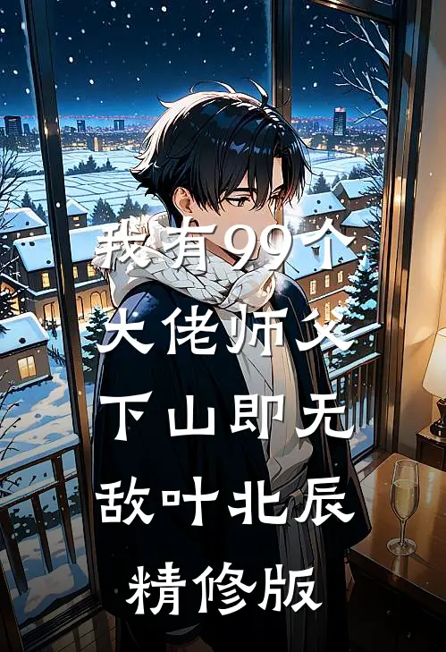 我有99个大佬师父,下山即无敌叶北辰精修版