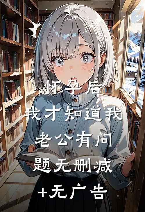 怀孕后，我才知道我老公有问题无删减+无广告