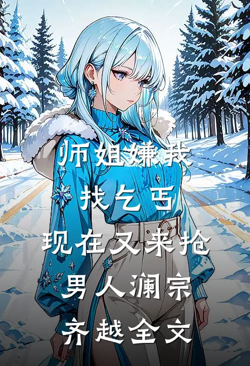 师姐嫌我找乞丐，现在又来抢男人澜宗齐越全文
