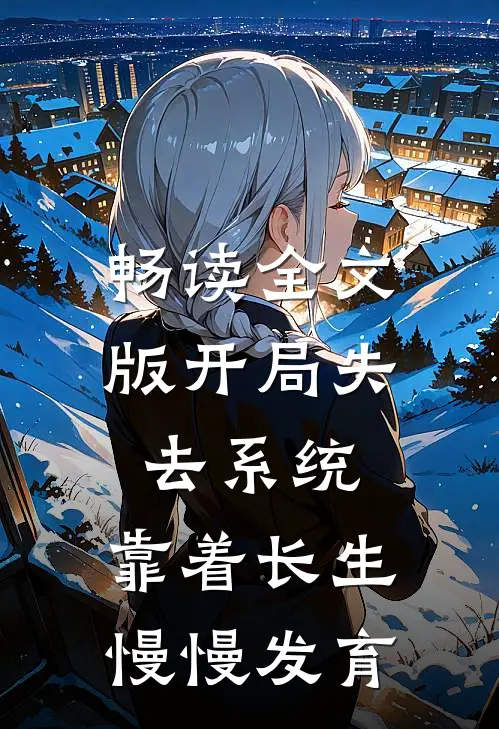 畅读全文版开局失去系统，靠着长生慢慢发育