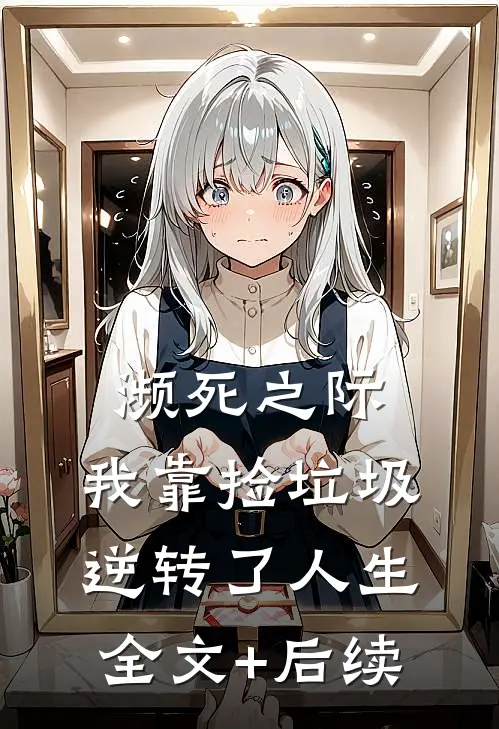 濒死之际，我靠捡垃圾逆转了人生全文+后续