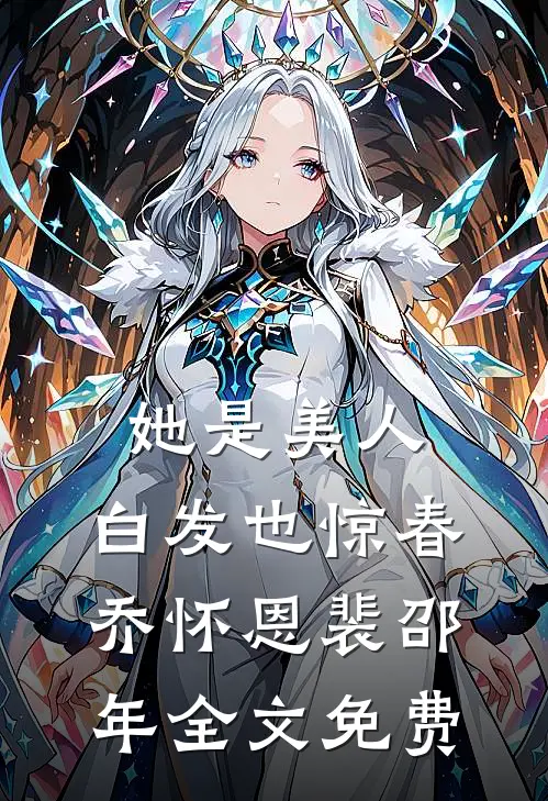她是美人，白发也惊春乔怀恩裴邵年全文免费