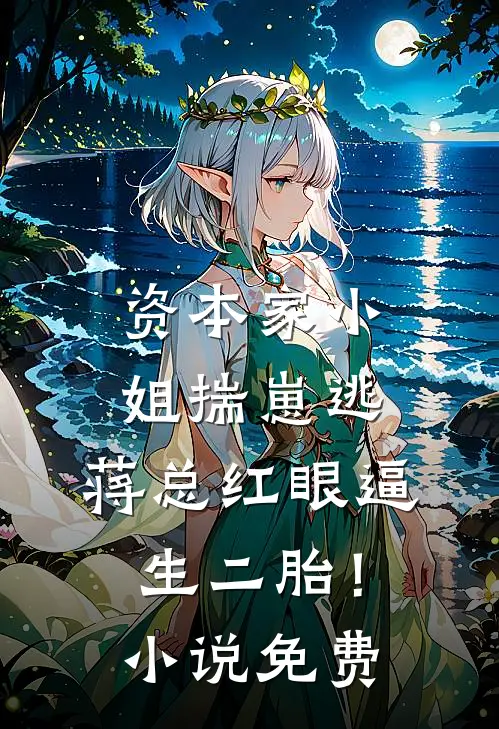 资本家小姐揣崽逃，蒋总红眼逼生二胎！小说免费