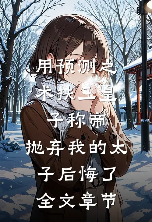 用预测之术扶三皇子称帝，抛弃我的太子后悔了全文章节