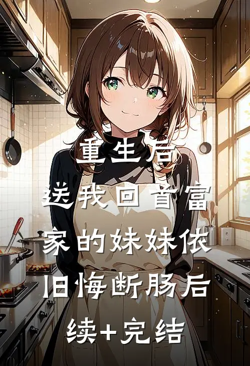 重生后，送我回首富家的妹妹依旧悔断肠后续+完结
