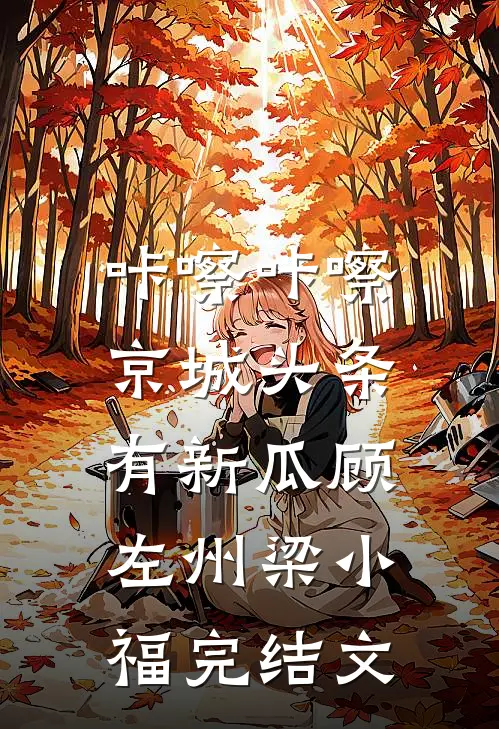 咔嚓咔嚓，京城头条有新瓜顾左州梁小福完结文