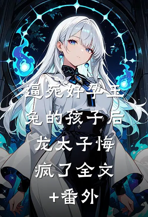 逼死好孕玉兔的孩子后，龙太子悔疯了全文+番外